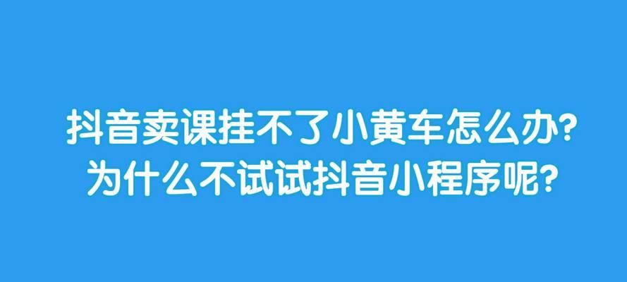 在抖音上挂小黄车卖东西（教你在抖音上利用小黄车卖东西的秘诀）