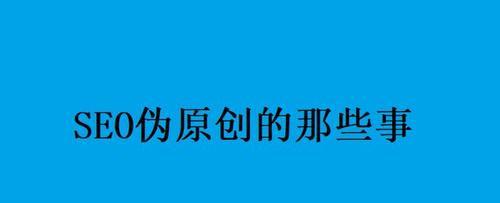 如何写出高质量的伪原创文章（掌握SEO技巧）