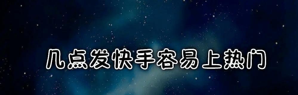 在什么时间段发快手上热门效果最好？如何提高视频曝光率？